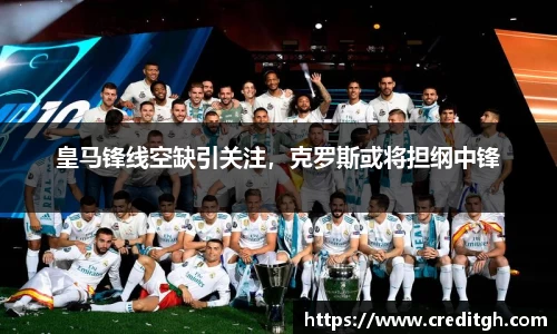 皇马锋线空缺引关注，克罗斯或将担纲中锋
